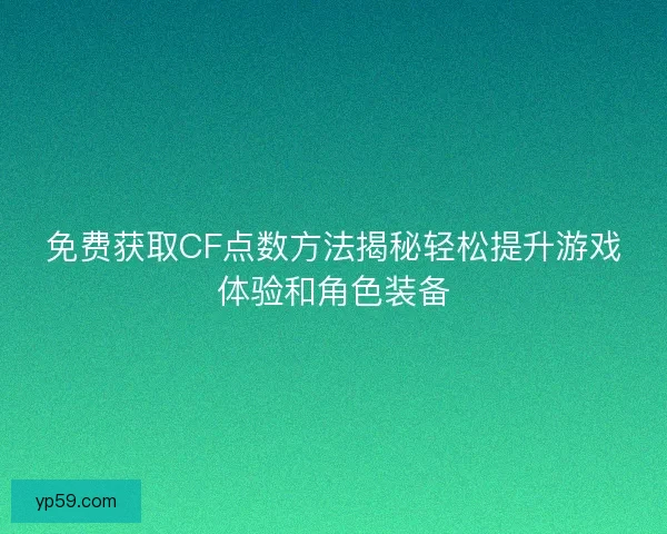 免费获取CF点数方法揭秘轻松提升游戏体验和角色装备