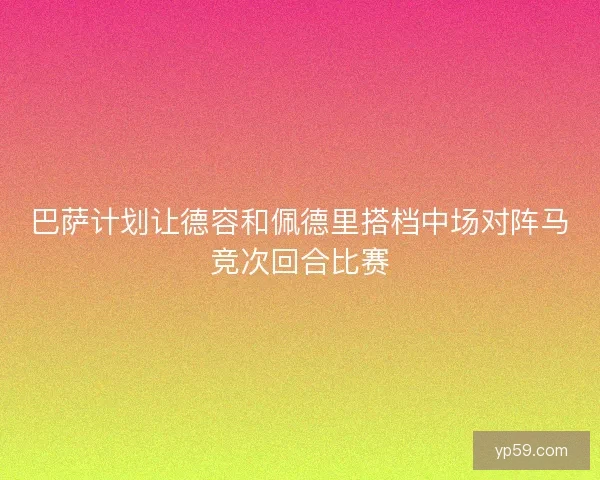 巴萨计划让德容和佩德里搭档中场对阵马竞次回合比赛