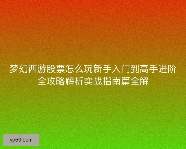 梦幻西游股票怎么玩新手入门到高手进阶全攻略解析实战指南篇全解